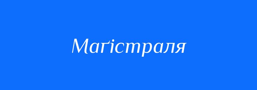 Синоніми до слова Маґістраля