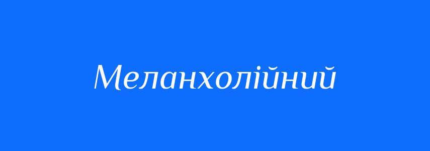 Синоніми до слова Меланхолійний