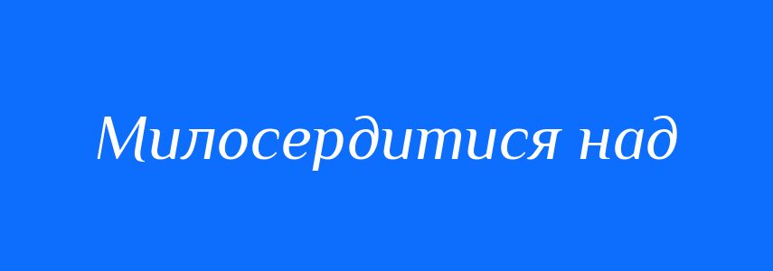 Синоніми до слова Милосердитися над