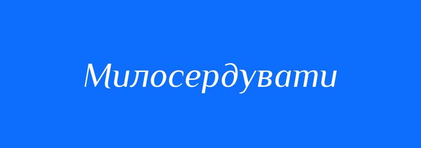 Синоніми до слова Милосердувати