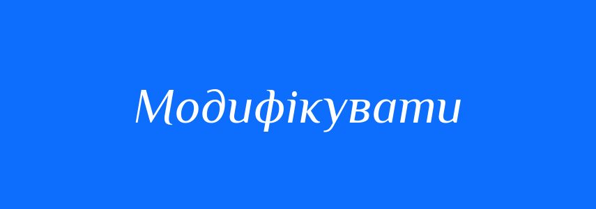 Синоніми до слова Модифікувати