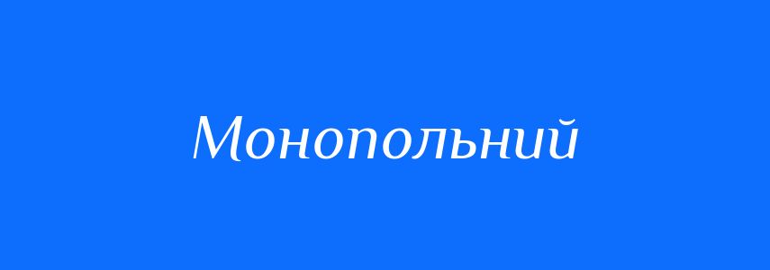 Синоніми до слова Монопольний
