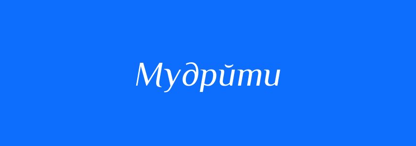 Синоніми до слова Мудрйти