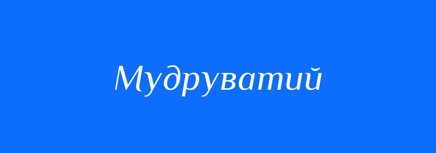 Синоніми до слова Мудруватий