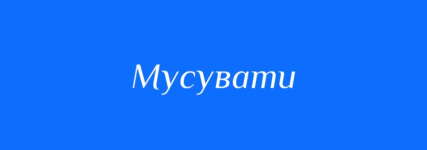 Синоніми до слова Мусувати