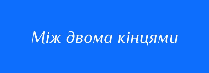 Синоніми до слова Між двома кінцями