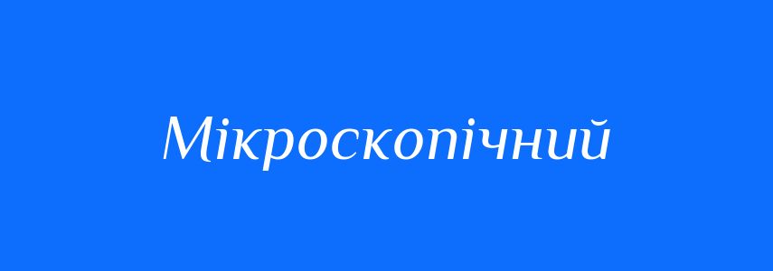 Синоніми до слова Мікроскопічний