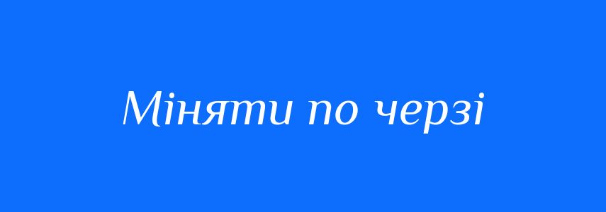 Синоніми до слова Міняти по черзі
