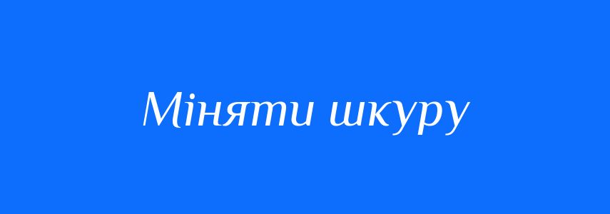 Синоніми до слова Міняти шкуру