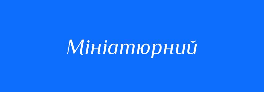 Синоніми до слова Мініатюрний