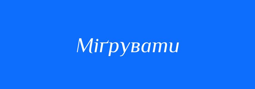 Синоніми до слова Міґрувати