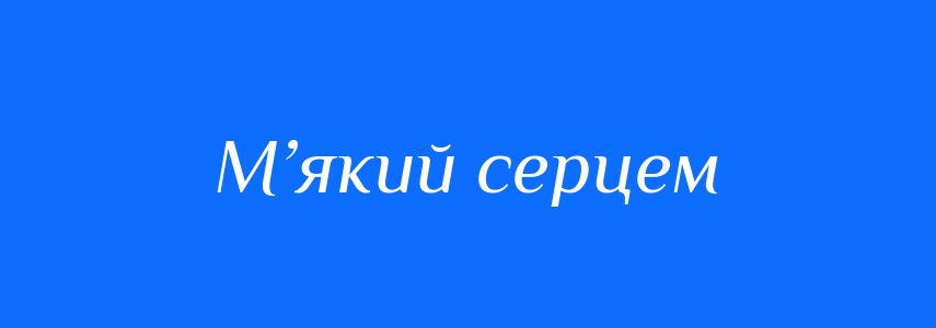 Синоніми до слова М’який серцем