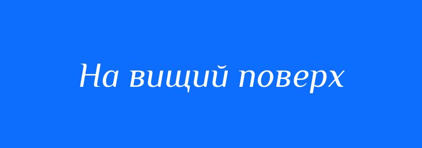 Синоніми до слова На вищий поверх