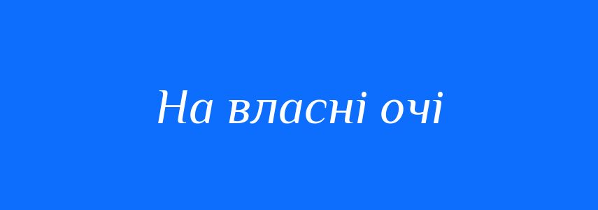Синоніми до слова На власні очі