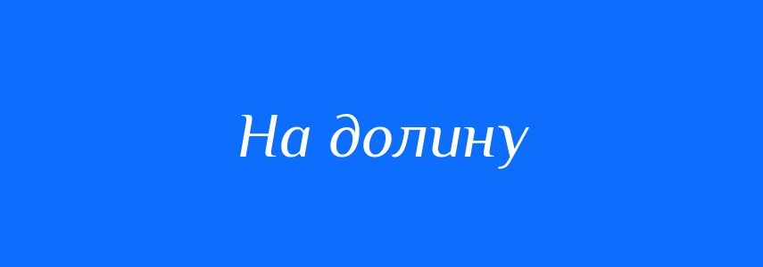 Синоніми до слова На долину