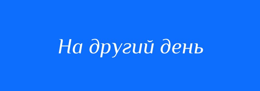 Синоніми до слова На другий день
