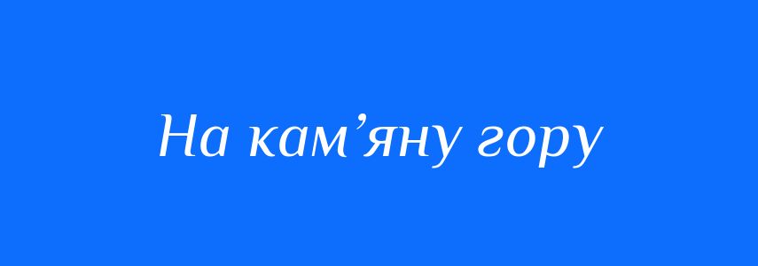 Синоніми до слова На кам’яну гору