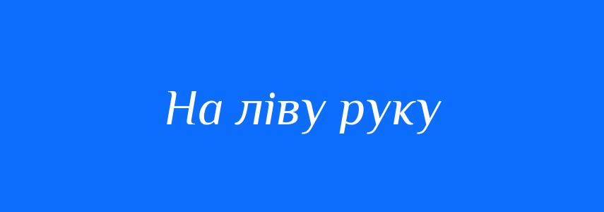 Синоніми до слова На ліву руку