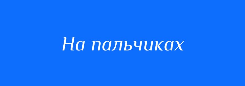 Синоніми до слова На пальчиках