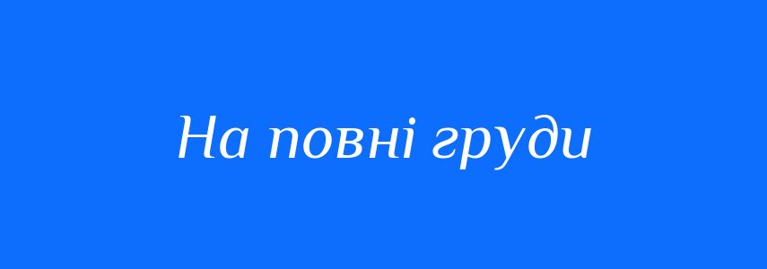 Синоніми до слова На повні груди
