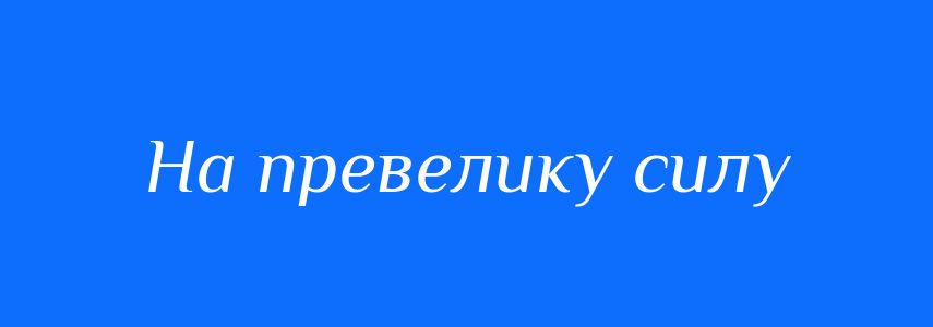Синоніми до слова На превелику силу