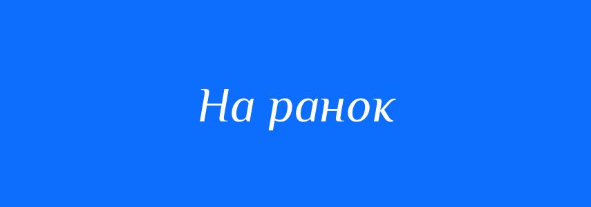 Синоніми до слова На ранок