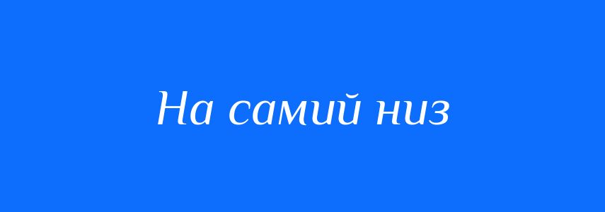 Синоніми до слова На самий низ