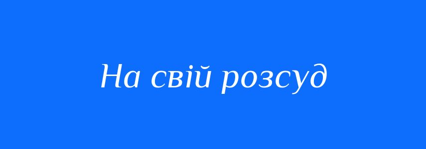 Синоніми до слова На свій розсуд