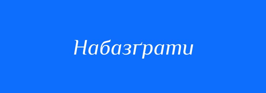 Синоніми до слова Набазґрати