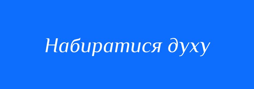 Синоніми до слова Набиратися духу