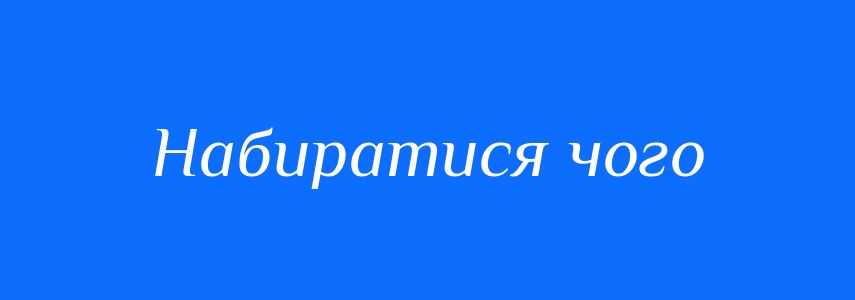 Синоніми до слова Набиратися чого