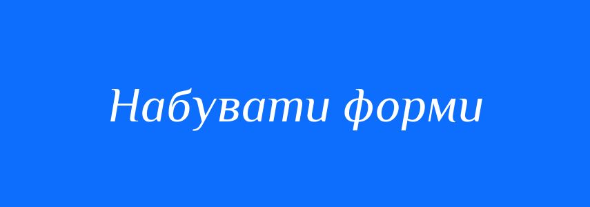 Синоніми до слова Набувати форми
