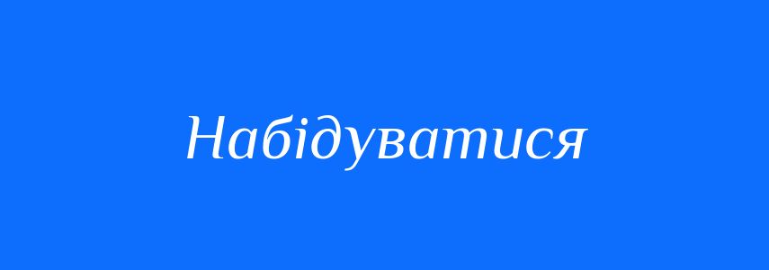 Синоніми до слова Набідуватися
