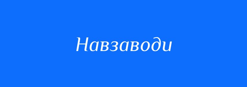 Синоніми до слова Навзаводи
