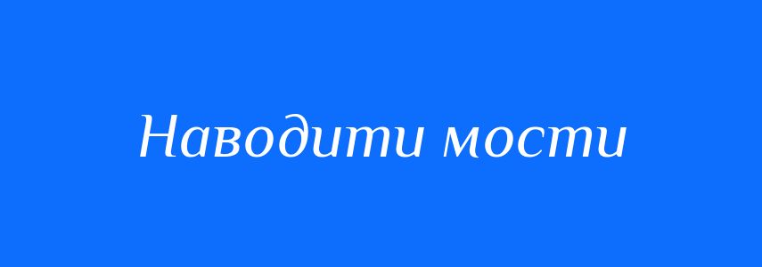 Синоніми до слова Наводити мости