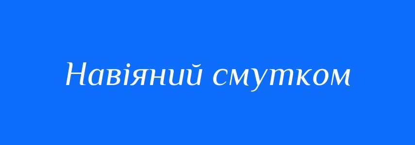 Синоніми до слова Навіяний смутком