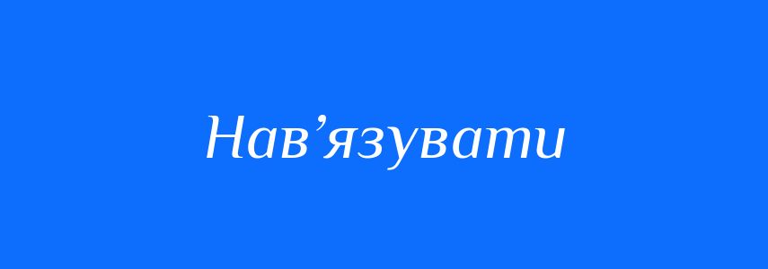 Синоніми до слова Нав’язувати