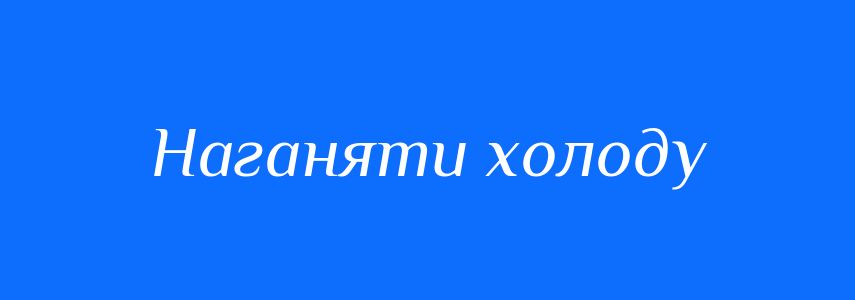 Синоніми до слова Наганяти холоду