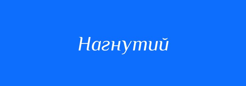 Синоніми до слова Нагнутий