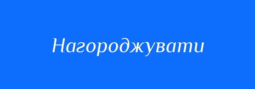 Синоніми до слова Нагороджувати