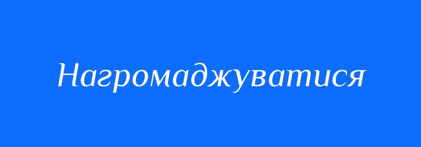Синоніми до слова Нагромаджуватися