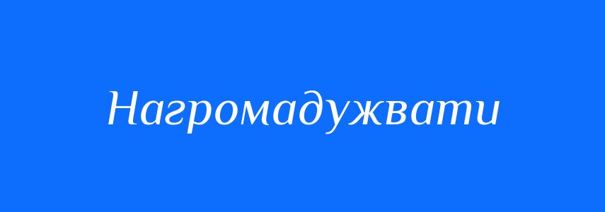 Синоніми до слова Нагромадужвати