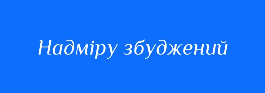 Синоніми до слова Надміру збуджений