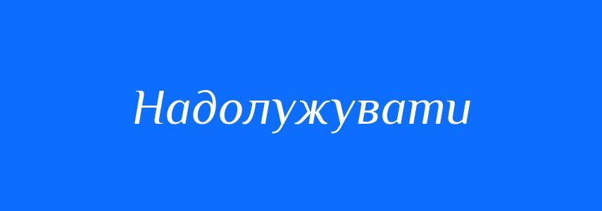Синоніми до слова Надолужувати