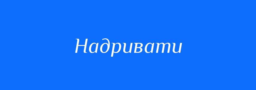 Синоніми до слова Надривати