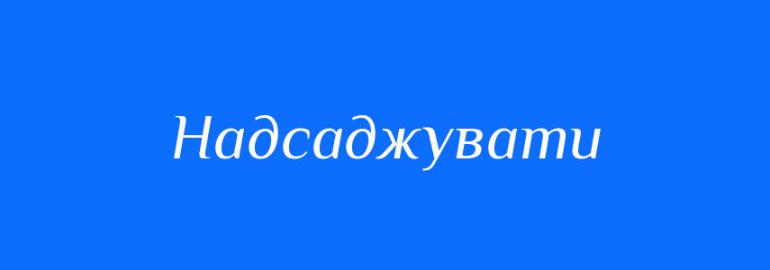 Синоніми до слова Надсаджувати