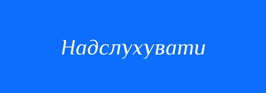 Синоніми до слова Надслухувати