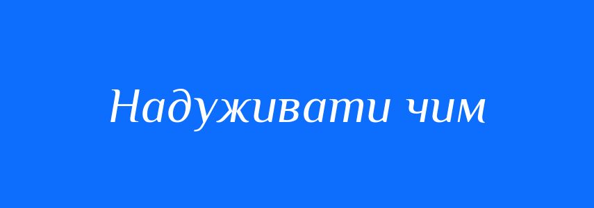 Синоніми до слова Надуживати чим