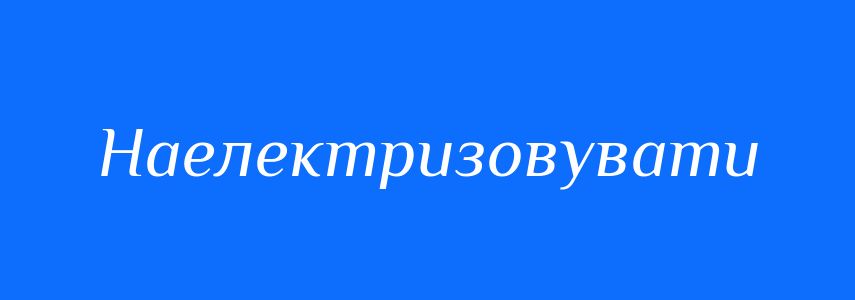 Синоніми до слова Наелектризовувати