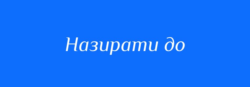Синоніми до слова Назирати до